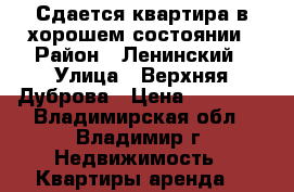 Сдается квартира в хорошем состоянии › Район ­ Ленинский › Улица ­ Верхняя Дуброва › Цена ­ 10 000 - Владимирская обл., Владимир г. Недвижимость » Квартиры аренда   